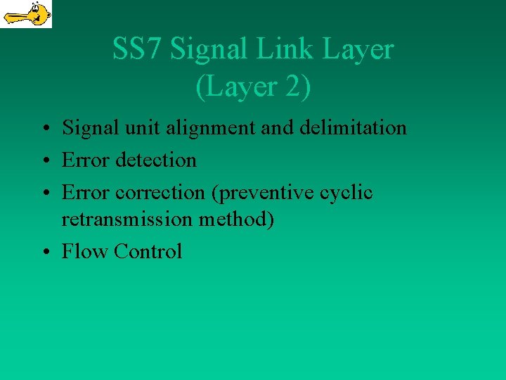 SS 7 Signal Link Layer (Layer 2) • Signal unit alignment and delimitation •