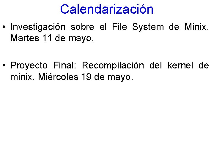 Calendarización • Investigación sobre el File System de Minix. Martes 11 de mayo. •