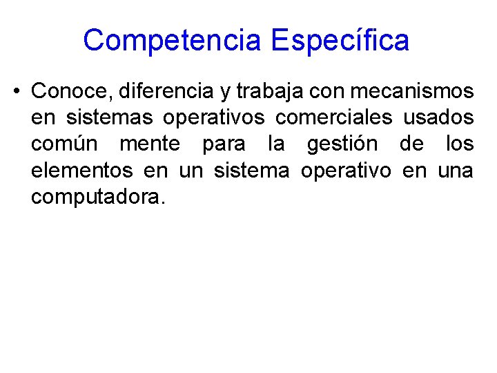 Competencia Específica • Conoce, diferencia y trabaja con mecanismos en sistemas operativos comerciales usados