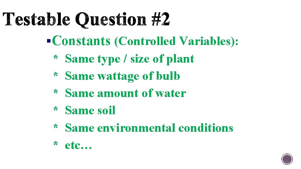 §Constants (Controlled Variables): * * * Same type / size of plant Same wattage