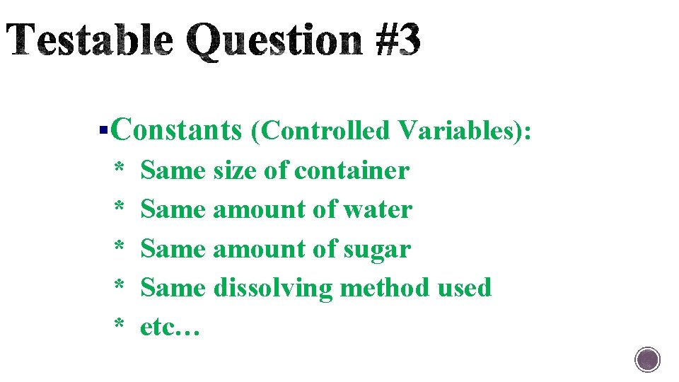 §Constants (Controlled Variables): * * * Same size of container Same amount of water