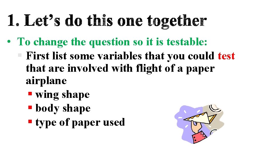  • To change the question so it is testable: § First list some