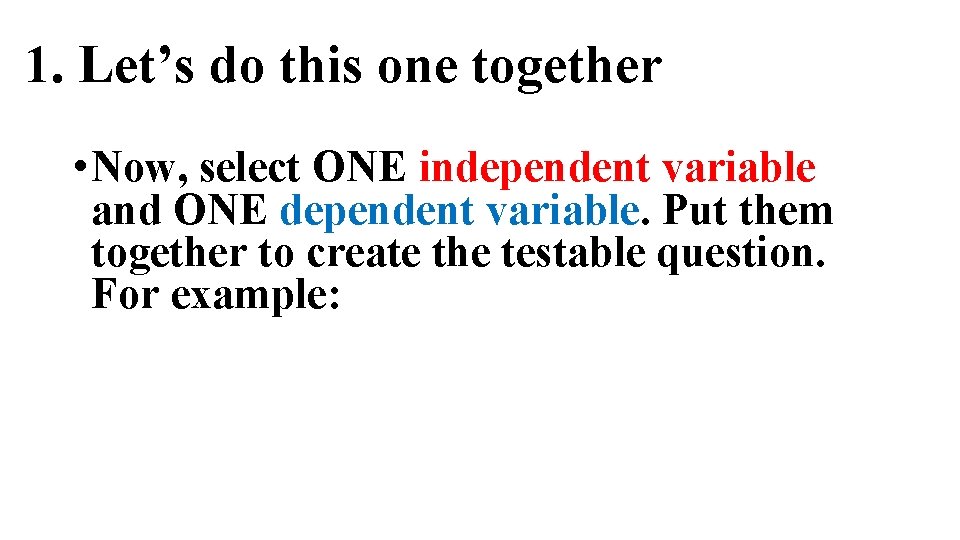 1. Let’s do this one together • Now, select ONE independent variable and ONE