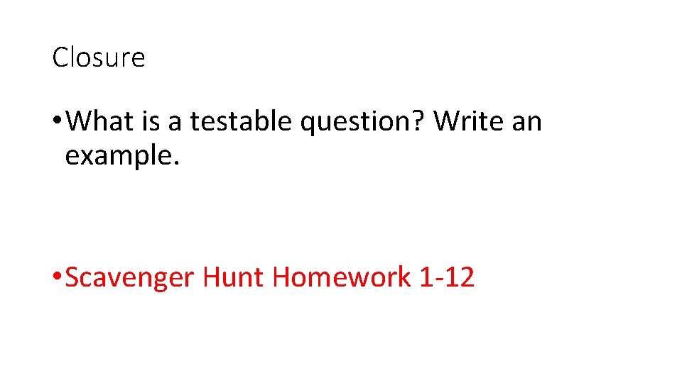 Closure • What is a testable question? Write an example. • Scavenger Hunt Homework