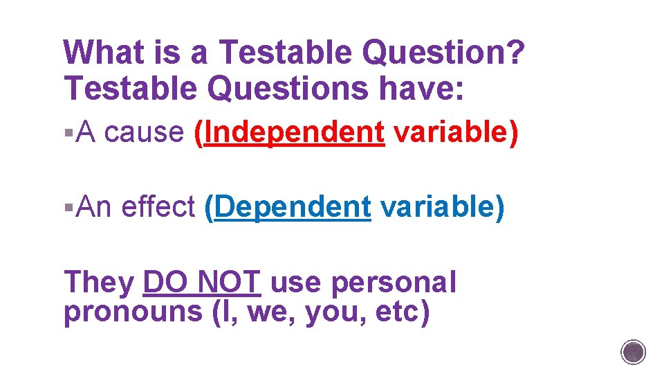 What is a Testable Question? Testable Questions have: §A cause (Independent variable) §An effect
