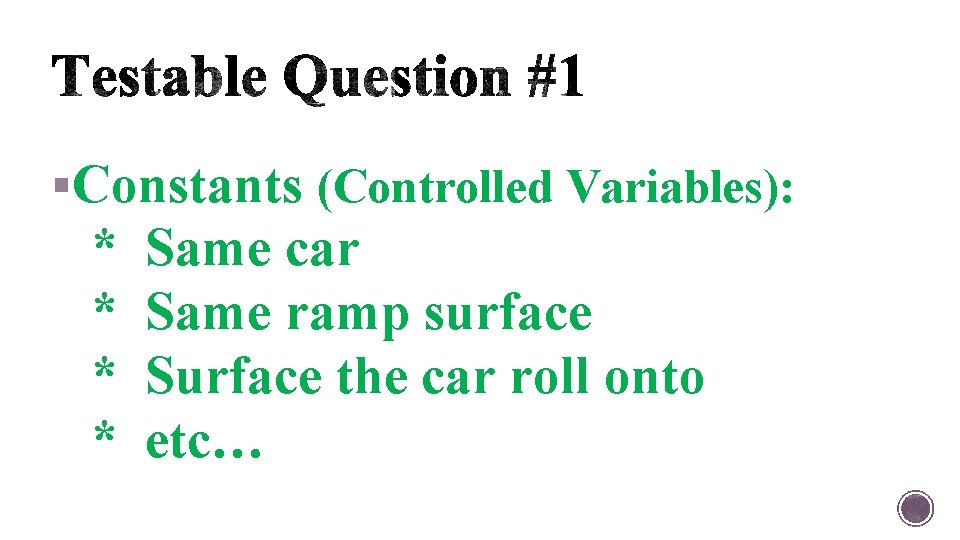§Constants (Controlled Variables): * * Same car Same ramp surface Surface the car roll