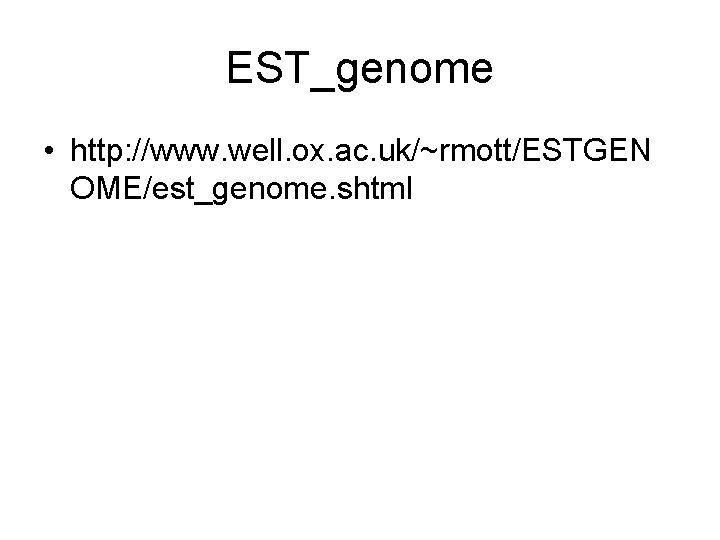 EST_genome • http: //www. well. ox. ac. uk/~rmott/ESTGEN OME/est_genome. shtml 