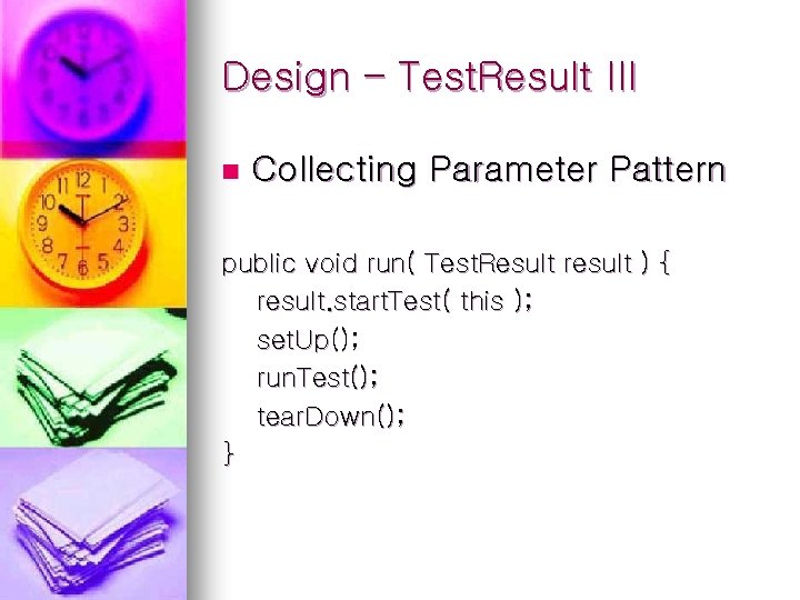 Design – Test. Result III n Collecting Parameter Pattern public void run( Test. Result