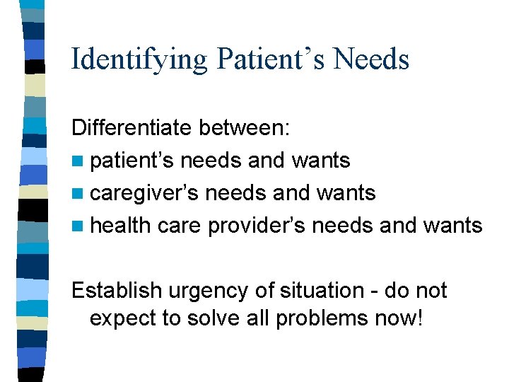 Identifying Patient’s Needs Differentiate between: n patient’s needs and wants n caregiver’s needs and