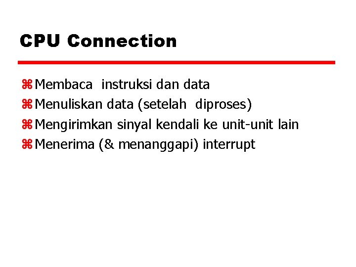 CPU Connection z Membaca instruksi dan data z Menuliskan data (setelah diproses) z Mengirimkan