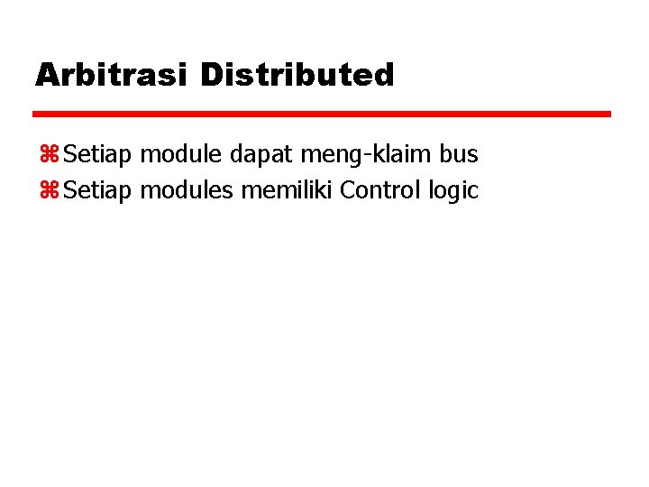 Arbitrasi Distributed z Setiap module dapat meng-klaim bus z Setiap modules memiliki Control logic