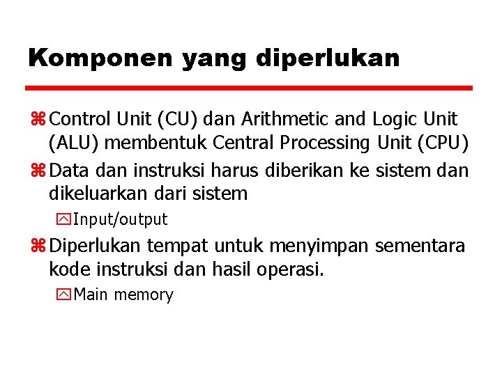 Komponen yang diperlukan z Control Unit (CU) dan Arithmetic and Logic Unit (ALU) membentuk
