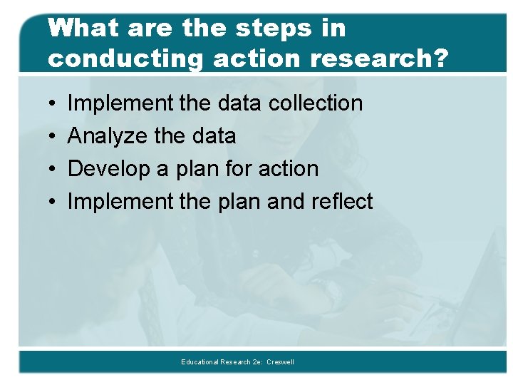 What are the steps in conducting action research? • • Implement the data collection