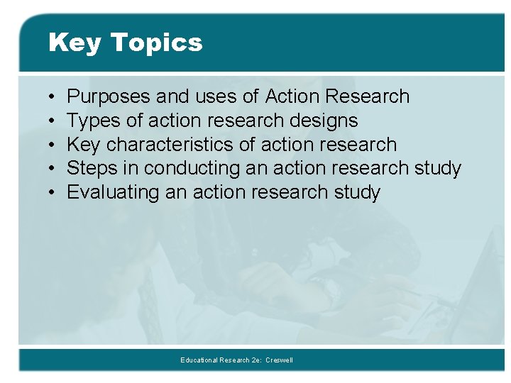 Key Topics • • • Purposes and uses of Action Research Types of action