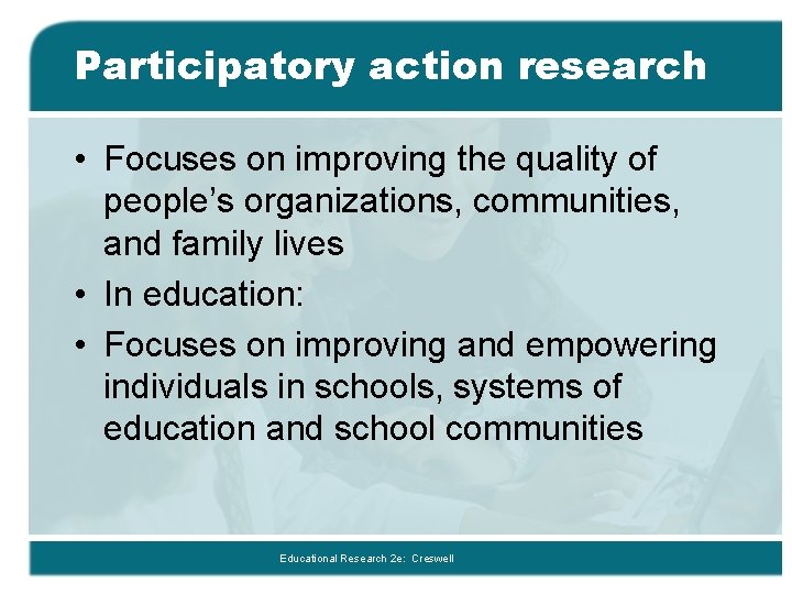 Participatory action research • Focuses on improving the quality of people’s organizations, communities, and