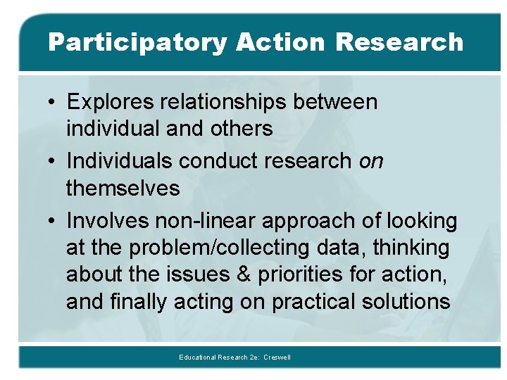 Participatory Action Research • Explores relationships between individual and others • Individuals conduct research