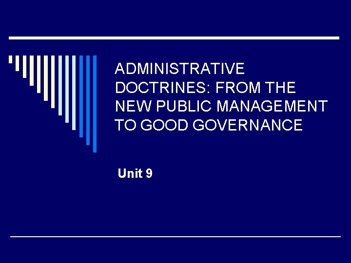 ADMINISTRATIVE DOCTRINES: FROM THE NEW PUBLIC MANAGEMENT TO GOOD GOVERNANCE Unit 9 
