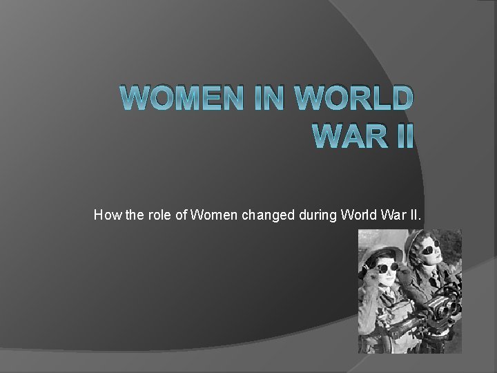 WOMEN IN WORLD WAR II How the role