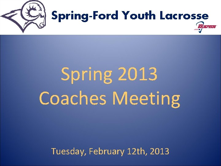 Spring-Ford Youth Lacrosse Spring 2013 Coaches Meeting Tuesday, February 12 th, 2013 