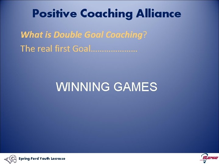 Positive Coaching Alliance What is Double Goal Coaching? The real first Goal………………… WINNING GAMES