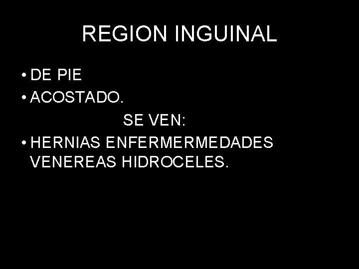 REGION INGUINAL • DE PIE • ACOSTADO. SE VEN: • HERNIAS ENFERMERMEDADES VENEREAS HIDROCELES.