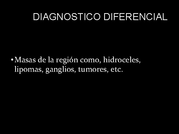 DIAGNOSTICO DIFERENCIAL • Masas de la región como, hidroceles, lipomas, ganglios, tumores, etc. 