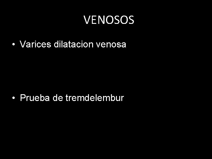 VENOSOS • Varices dilatacion venosa • Prueba de tremdelembur 