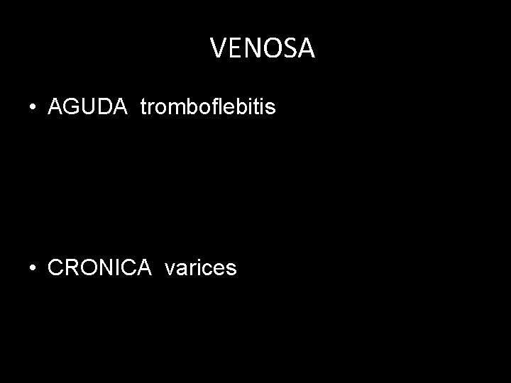 VENOSA • AGUDA tromboflebitis • CRONICA varices 