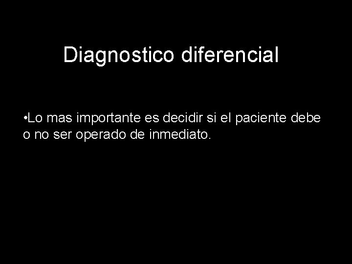 Diagnostico diferencial • Lo mas importante es decidir si el paciente debe o no