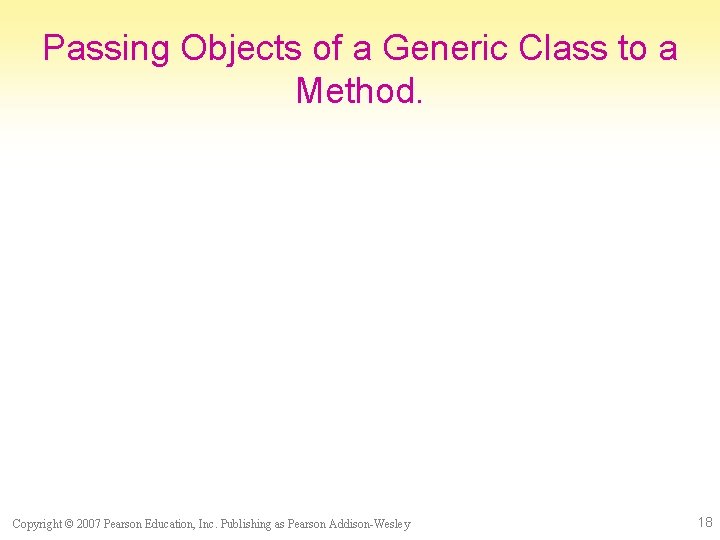 Passing Objects of a Generic Class to a Method. Copyright © 2007 Pearson Education,