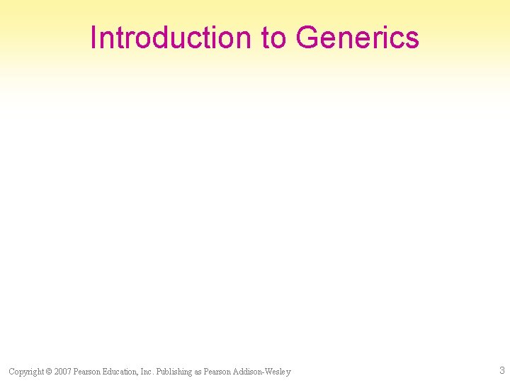 Introduction to Generics Copyright © 2007 Pearson Education, Inc. Publishing as Pearson Addison-Wesley 3
