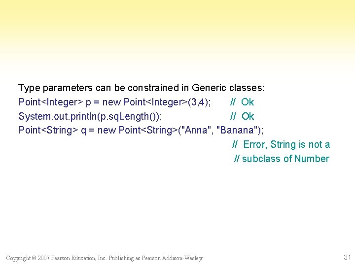 Type parameters can be constrained in Generic classes: Point<Integer> p = new Point<Integer>(3, 4);