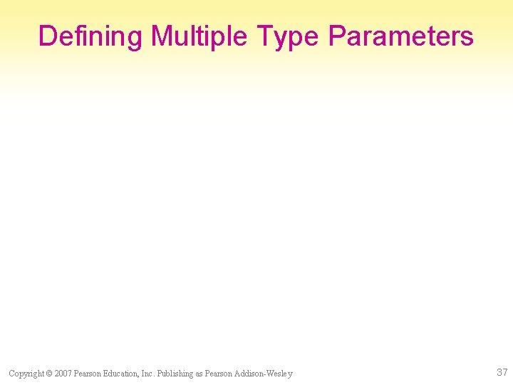 Defining Multiple Type Parameters Copyright © 2007 Pearson Education, Inc. Publishing as Pearson Addison-Wesley