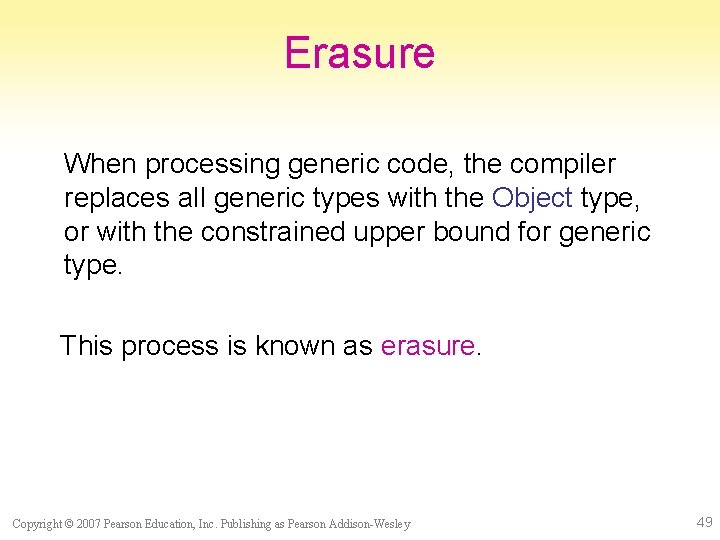 Erasure When processing generic code, the compiler replaces all generic types with the Object