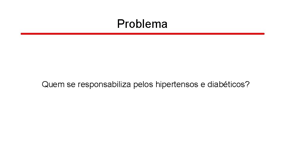 Problema Quem se responsabiliza pelos hipertensos e diabéticos? 