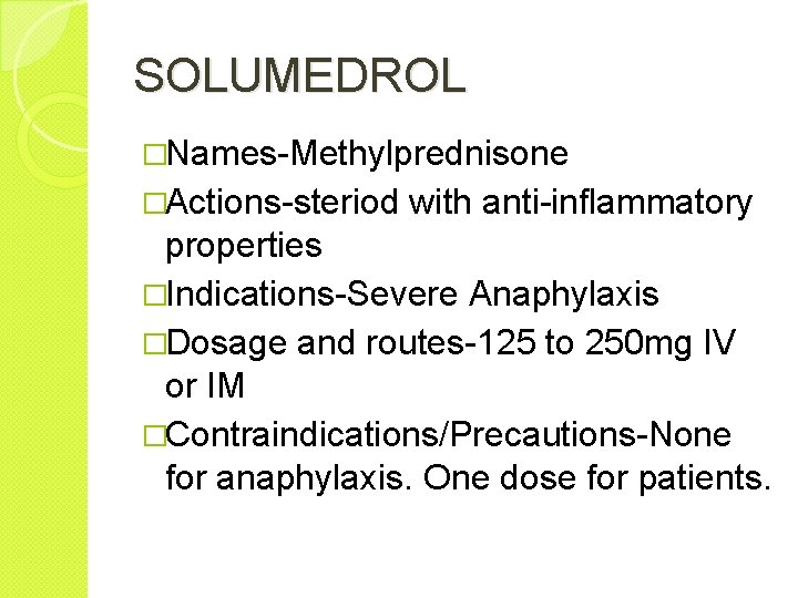 SOLUMEDROL �Names-Methylprednisone �Actions-steriod with anti-inflammatory properties �Indications-Severe Anaphylaxis �Dosage and routes-125 to 250 mg