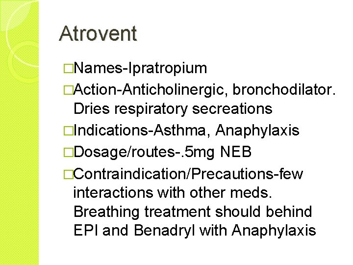 Atrovent �Names-Ipratropium �Action-Anticholinergic, bronchodilator. Dries respiratory secreations �Indications-Asthma, Anaphylaxis �Dosage/routes-. 5 mg NEB �Contraindication/Precautions-few