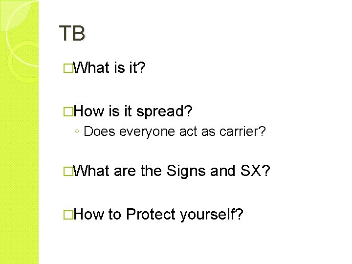 TB �What �How is it? is it spread? ◦ Does everyone act as carrier?