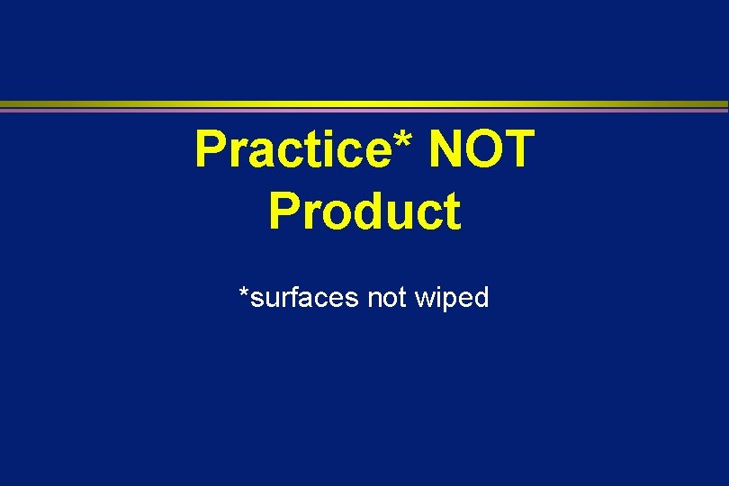 Practice* NOT Product *surfaces not wiped 