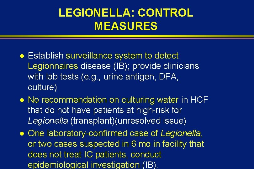 LEGIONELLA: CONTROL MEASURES l l l Establish surveillance system to detect Legionnaires disease (IB);