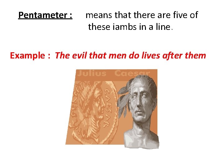 Pentameter : means that there are five of these iambs in a line. Example