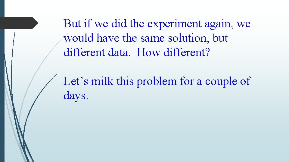 But if we did the experiment again, we would have the same solution, but