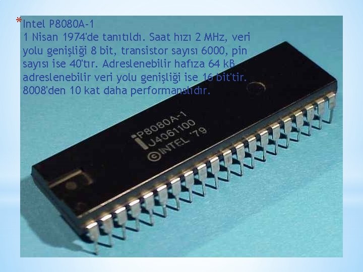 *Intel P 8080 A-1 1 Nisan 1974'de tanıtıldı. Saat hızı 2 MHz, veri yolu