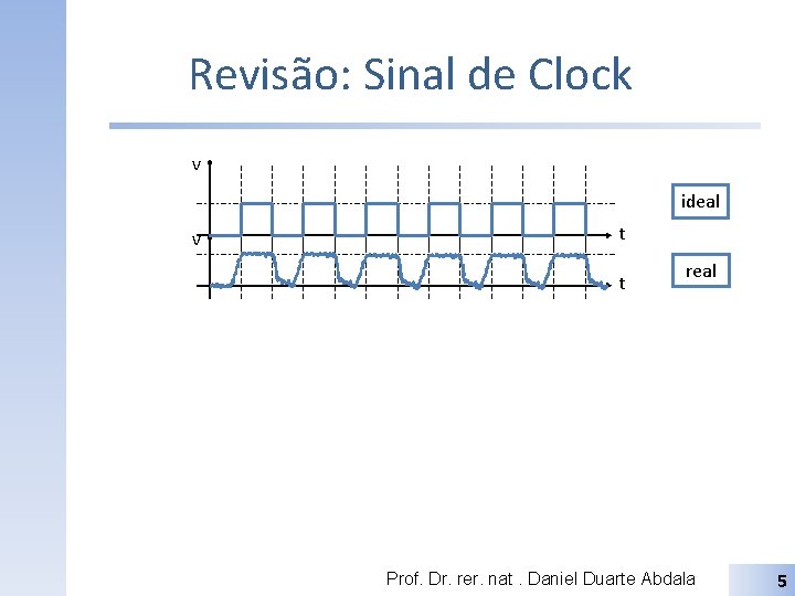 Revisão: Sinal de Clock v ideal v t t real Prof. Dr. rer. nat.