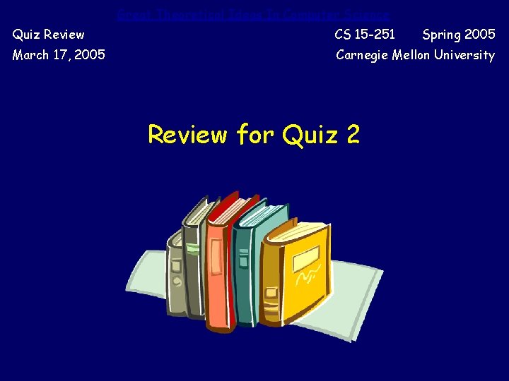Great Theoretical Ideas In Computer Science Quiz Review CS 15 -251 March 17, 2005