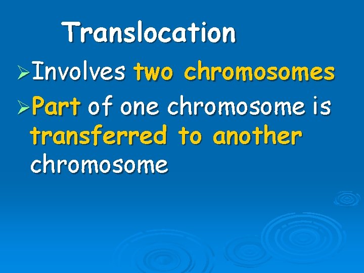 Translocation ØInvolves two chromosomes ØPart of one chromosome is transferred to another chromosome 