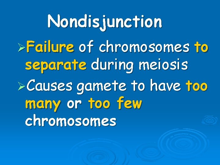 Nondisjunction ØFailure of chromosomes to separate during meiosis ØCauses gamete to have too many