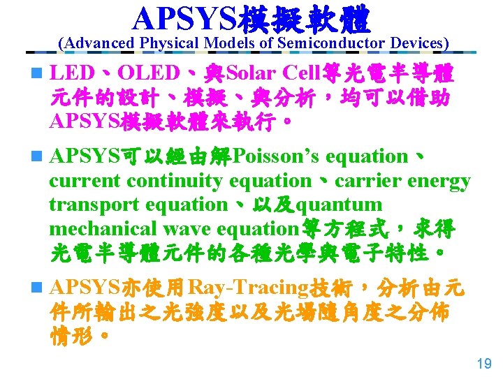 APSYS模擬軟體 (Advanced Physical Models of Semiconductor Devices) n LED、OLED、與Solar Cell等光電半導體 元件的設計、模擬、與分析，均可以借助 APSYS模擬軟體來執行。 n APSYS可以經由解Poisson’s