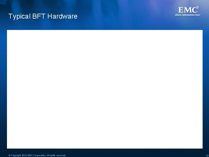 Typical BFT Hardware © Copyright 2010 EMC Corporation. All rights reserved. 10 