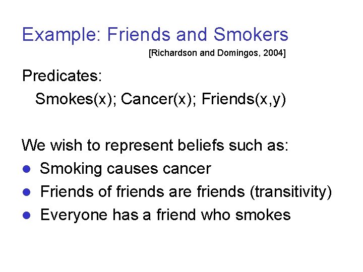 Example: Friends and Smokers [Richardson and Domingos, 2004] Predicates: Smokes(x); Cancer(x); Friends(x, y) We